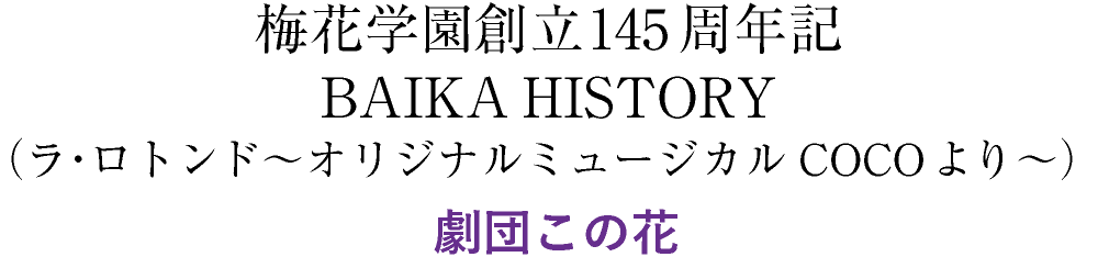 梅花学園創立145周年記 BAIKA HISTORY（ラ・ロトンド～オリジナルミュージカルCOCOより～） 劇団この花