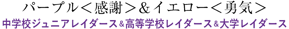 パープル＜感謝＞＆イエロー＜勇気＞中学校ジュニアレイダース＆高等学校レイダース＆大学レイダース